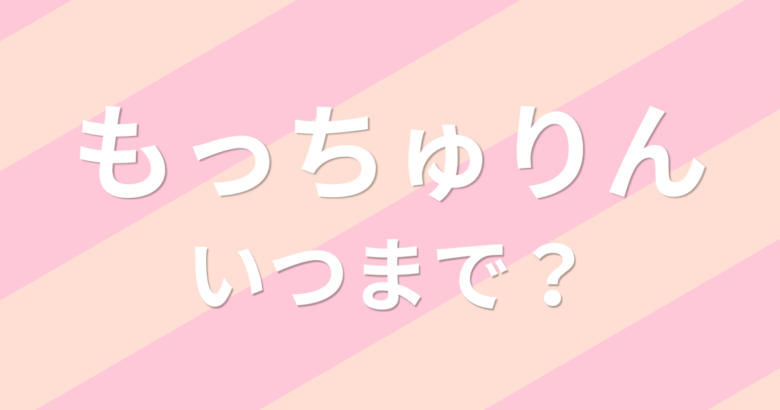 もっちゅりんいつまで